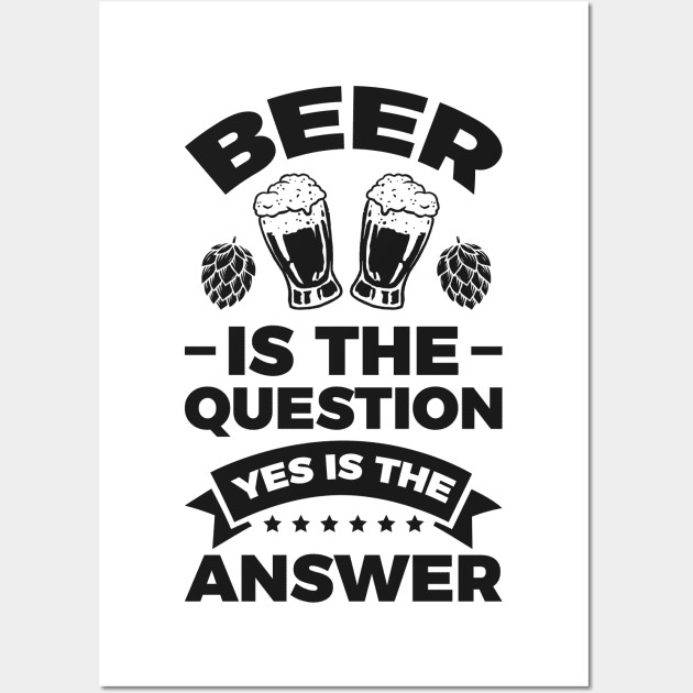 Beer is the question yes is the answer - Funny Beer Sarcastic Satire Hilarious Funny Meme Quotes Sayings Wall Art by Arish Van Designs